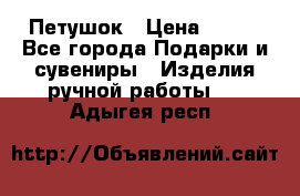 Петушок › Цена ­ 350 - Все города Подарки и сувениры » Изделия ручной работы   . Адыгея респ.